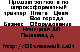 Продам запчасти на широкоформатный принтер. Плата › Цена ­ 27 000 - Все города Бизнес » Оборудование   . Ненецкий АО,Пылемец д.